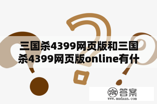 三国杀4399网页版和三国杀4399网页版online有什么区别？