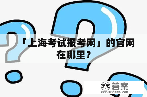 「上海考试报考网」的官网在哪里？