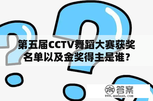 第五届CCTV舞蹈大赛获奖名单以及金奖得主是谁？