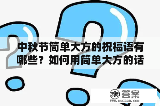 中秋节简单大方的祝福语有哪些？如何用简单大方的话语表达对亲朋好友的祝福呢？以下是一些可以参考的祝福语：