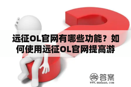 远征OL官网有哪些功能？如何使用远征OL官网提高游戏体验？