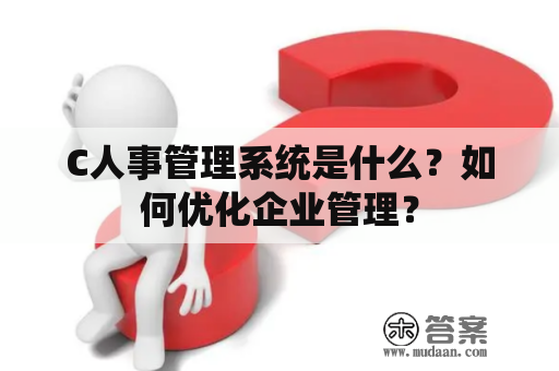 C人事管理系统是什么？如何优化企业管理？