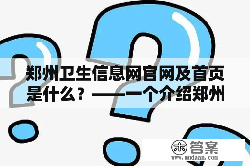 郑州卫生信息网官网及首页是什么？——一个介绍郑州市卫生信息服务的官方网站