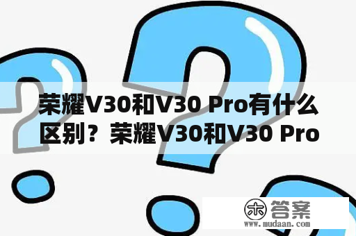 荣耀V30和V30 Pro有什么区别？荣耀V30和V30 Pro在外观上有何不同？