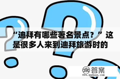 “迪拜有哪些著名景点？”这是很多人来到迪拜旅游时的疑问。接下来就让我们一起来看看迪拜有哪些值得一游的景点吧！