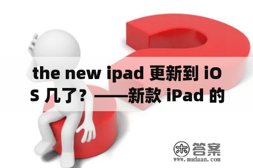 the new ipad 更新到 iOS 几了？——新款 iPad 的操作系统更新情况