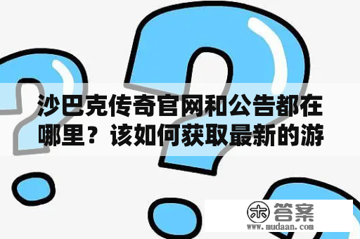 沙巴克传奇官网和公告都在哪里？该如何获取最新的游戏资讯？