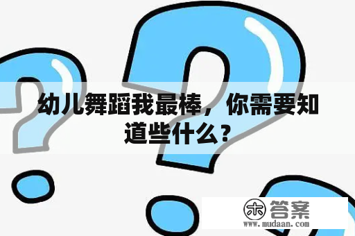 幼儿舞蹈我最棒，你需要知道些什么？