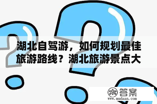 湖北自驾游，如何规划最佳旅游路线？湖北旅游景点大全、自驾车旅游攻略两个关键词是众多自驾游爱好者最为关注的。要规划出最佳的湖北自驾游路线，首先需要了解湖北有哪些著名的旅游景点。