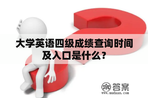 大学英语四级成绩查询时间及入口是什么？