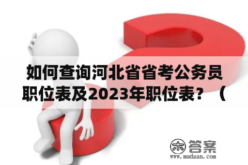 如何查询河北省省考公务员职位表及2023年职位表？（How to check the job positions of the Hebei Provincial Civil Service Examination and the 2023 job position table?)