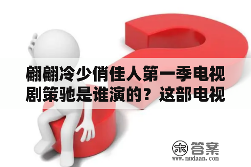 翩翩冷少俏佳人第一季电视剧策驰是谁演的？这部电视剧的故事情节如何？