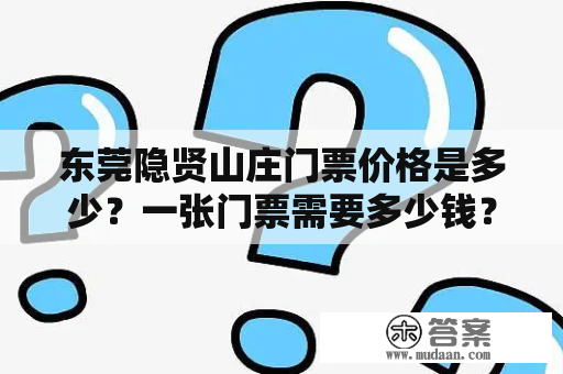 东莞隐贤山庄门票价格是多少？一张门票需要多少钱？