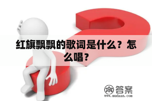 红旗飘飘的歌词是什么？怎么唱？