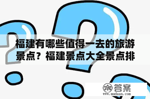 福建有哪些值得一去的旅游景点？福建景点大全景点排名榜告诉你！