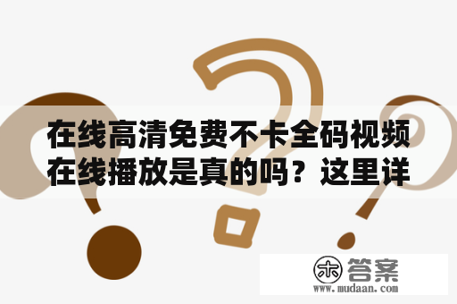 在线高清免费不卡全码视频在线播放是真的吗？这里详细介绍一下。