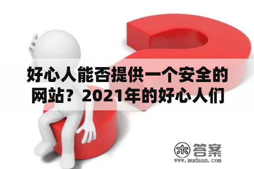 好心人能否提供一个安全的网站？2021年的好心人们，特别急切地需要一个安全的网站！