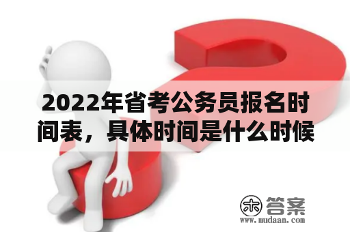 2022年省考公务员报名时间表，具体时间是什么时候？