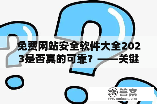 免费网站安全软件大全2023是否真的可靠？——关键词“免费网站安全及免费网站安全软件大全2023”