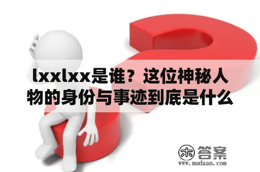 lxxlxx是谁？这位神秘人物的身份与事迹到底是什么？