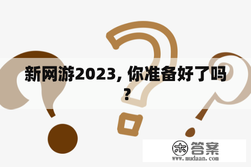 新网游2023, 你准备好了吗？