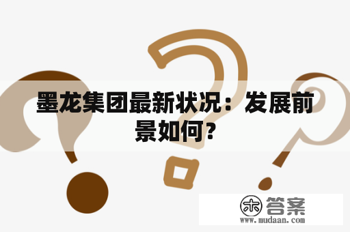 墨龙集团最新状况：发展前景如何？