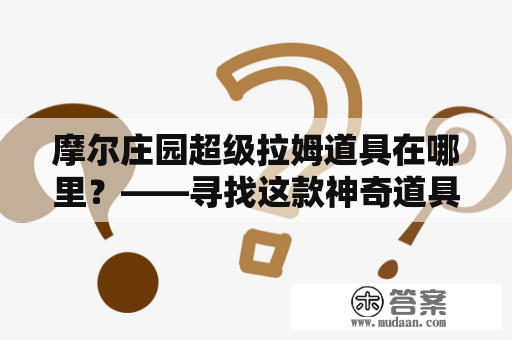 摩尔庄园超级拉姆道具在哪里？——寻找这款神奇道具的秘密