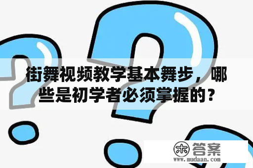 街舞视频教学基本舞步，哪些是初学者必须掌握的？