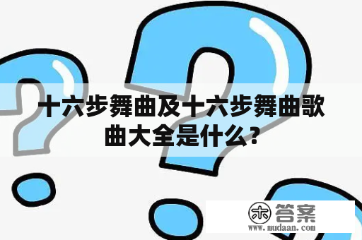 十六步舞曲及十六步舞曲歌曲大全是什么？