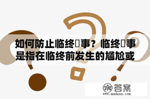 如何防止临终囧事？临终囧事是指在临终前发生的尴尬或不恰当的场面，甚至可能影响家人的心情和对亲人离开的感受。临终囧事免费高清在线观看并不能解决这个问题，而是需要家人和医护人员的共同努力。