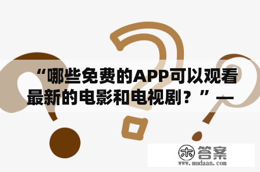 “哪些免费的APP可以观看最新的电影和电视剧？”——这是许多人心中的疑问。下面介绍一些值得推荐的APP，可以免费观看最新的电影和电视剧。