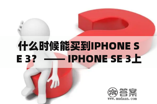 什么时候能买到IPHONE SE 3？ —— IPHONE SE 3上市时间及价格