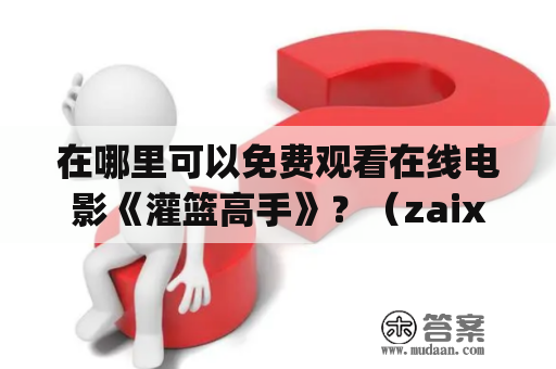 在哪里可以免费观看在线电影《灌篮高手》？（zaixiandianying、在线电影、灌篮高手免费观看）