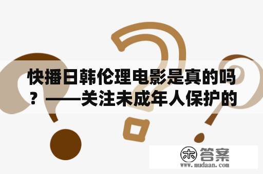 快播日韩伦理电影是真的吗？——关注未成年人保护的问题