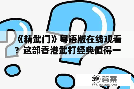 《精武门》粤语版在线观看？这部香港武打经典值得一看吗？