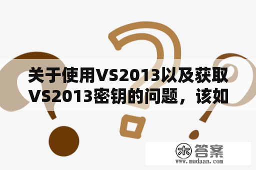 关于使用VS2013以及获取VS2013密钥的问题，该如何解决？