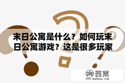 末日公寓是什么？如何玩末日公寓游戏？这是很多玩家的疑问。末日公寓是一款生存类的冒险游戏，游戏背景设定在末日世界里的一座公寓楼中。玩家需要在这个被毁灭的世界里生存下去，并不断探索公寓的各个角落，发现宝藏和装备，与其他幸存者互动交流。下面我们来详细了解一下这款游戏。