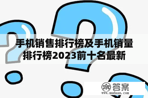 手机销售排行榜及手机销量排行榜2023前十名最新