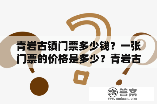 青岩古镇门票多少钱？一张门票的价格是多少？青岩古镇门票每个游客都想知道门票价格，以便在旅行预算中考虑这一项费用。青岩古镇作为一处备受游客欢迎的旅游胜地，门票价格是人们十分关心的问题。