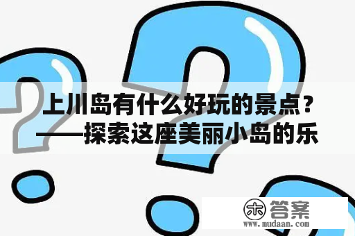 上川岛有什么好玩的景点？——探索这座美丽小岛的乐趣