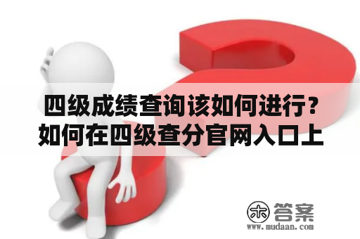 四级成绩查询该如何进行？如何在四级查分官网入口上查询成绩？