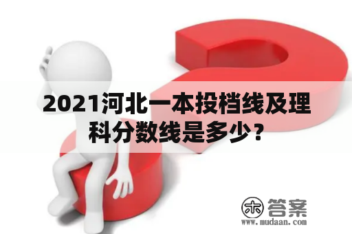 2021河北一本投档线及理科分数线是多少？