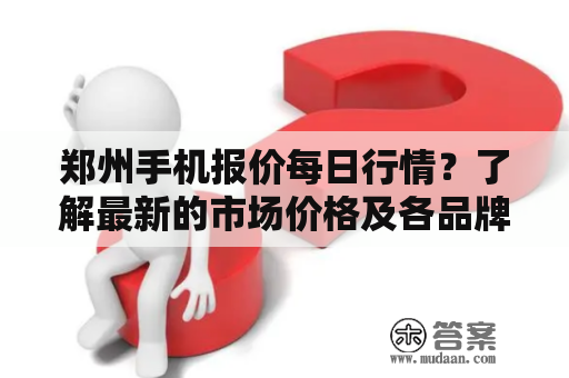 郑州手机报价每日行情？了解最新的市场价格及各品牌优惠信息