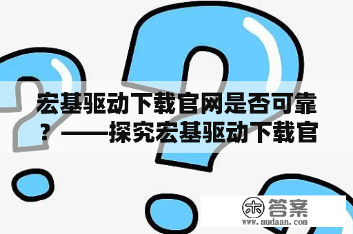 宏基驱动下载官网是否可靠？——探究宏基驱动下载官网