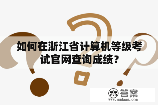 如何在浙江省计算机等级考试官网查询成绩？