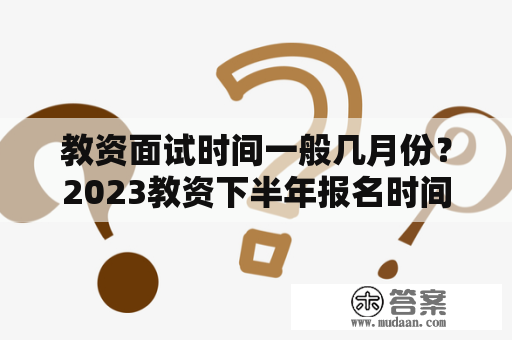 教资面试时间一般几月份？2023教资下半年报名时间是什么时候？