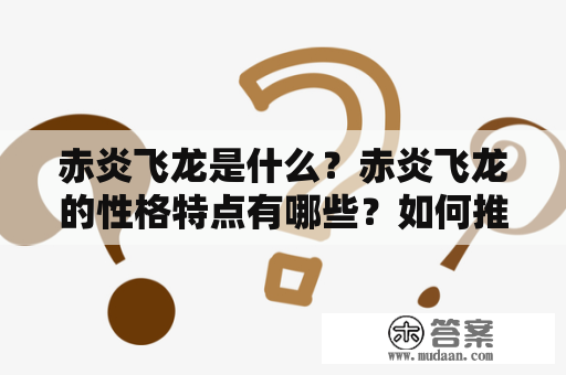 赤炎飞龙是什么？赤炎飞龙的性格特点有哪些？如何推荐赤炎飞龙？