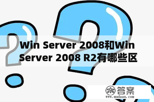 Win Server 2008和Win Server 2008 R2有哪些区别？