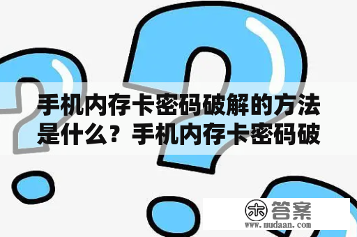 手机内存卡密码破解的方法是什么？手机内存卡密码破解是什么？如何破解手机内存卡密码？