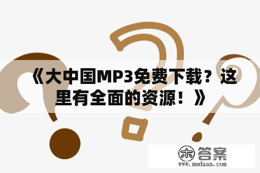 《大中国MP3免费下载？这里有全面的资源！》